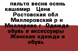 пальто весна-осень кашемир › Цена ­ 3 200 - Ростовская обл., Миллеровский р-н, Миллерово г. Одежда, обувь и аксессуары » Женская одежда и обувь   